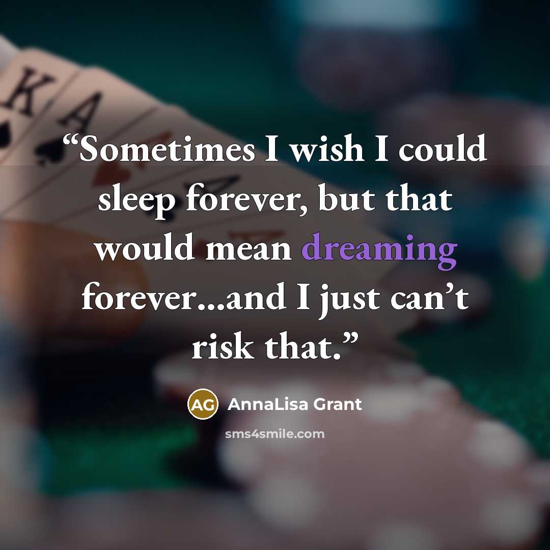 “Sometimes I wish I could sleep forever, but that would mean dreaming forever…and I just can’t risk that.” quote by AnnaLisa Grant
