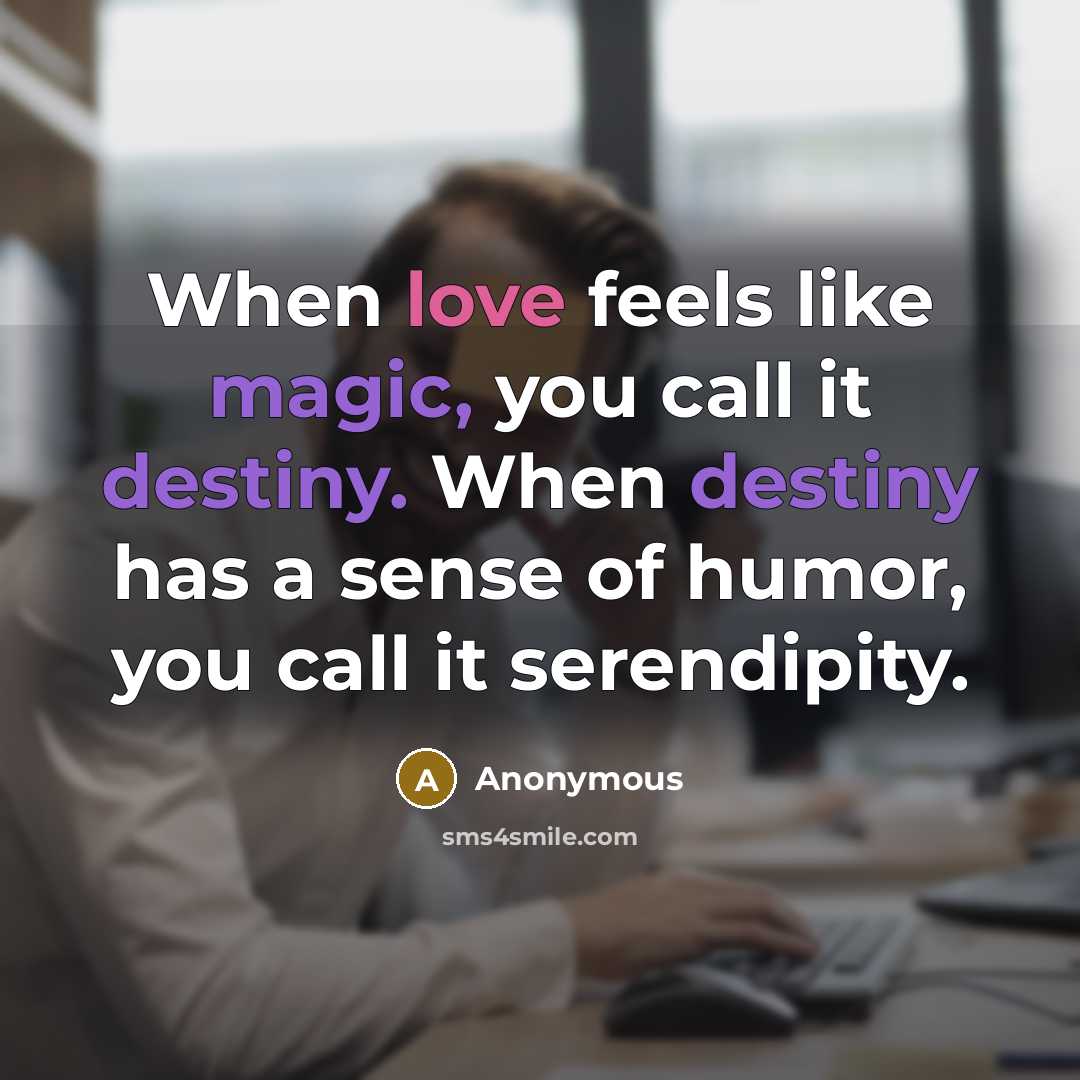 “When love feels like magic, you call it destiny. When destiny has a sense of humor, you call it serendipity.” quote by Anonymous