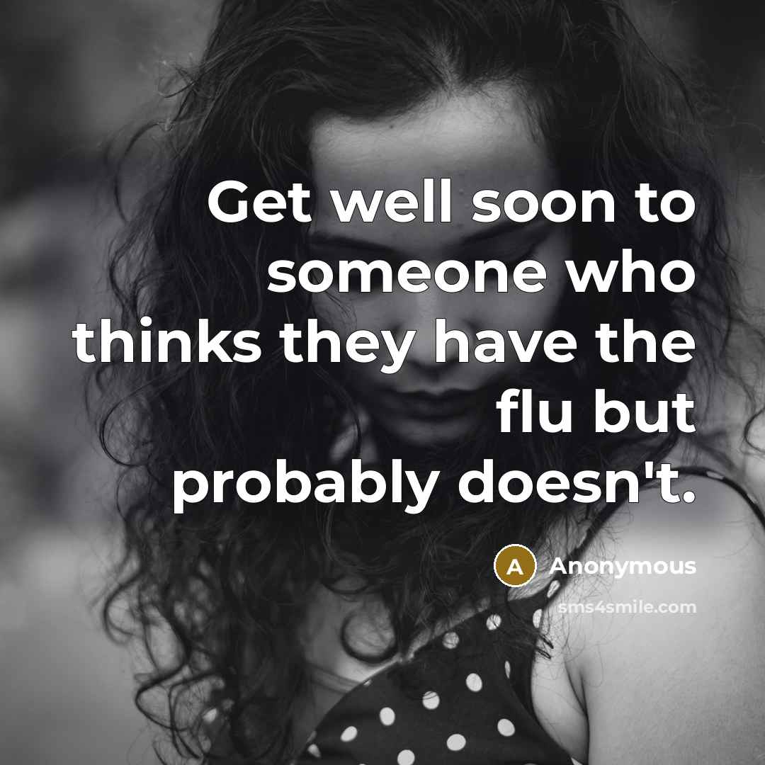 “Get well soon to someone who thinks they have the flu but probably doesn't.” quote by Anonymous
