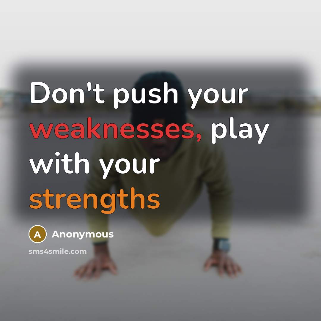 “Don't push your weaknesses, play with your strengths” quote by Anonymous