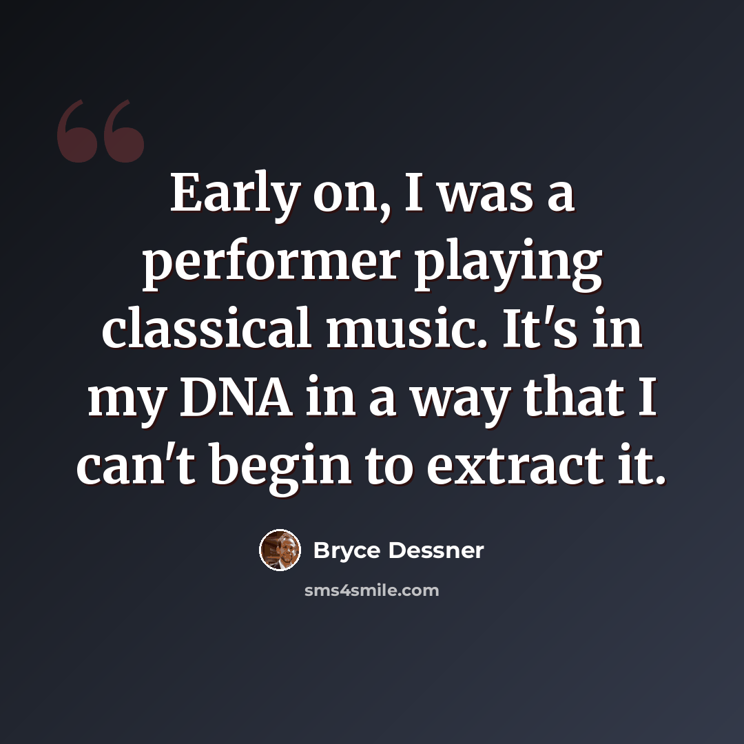 “Early on, I was a performer playing classical music. It's in my DNA in a way that I can't begin to extract it.” quote by Bryce Dessner