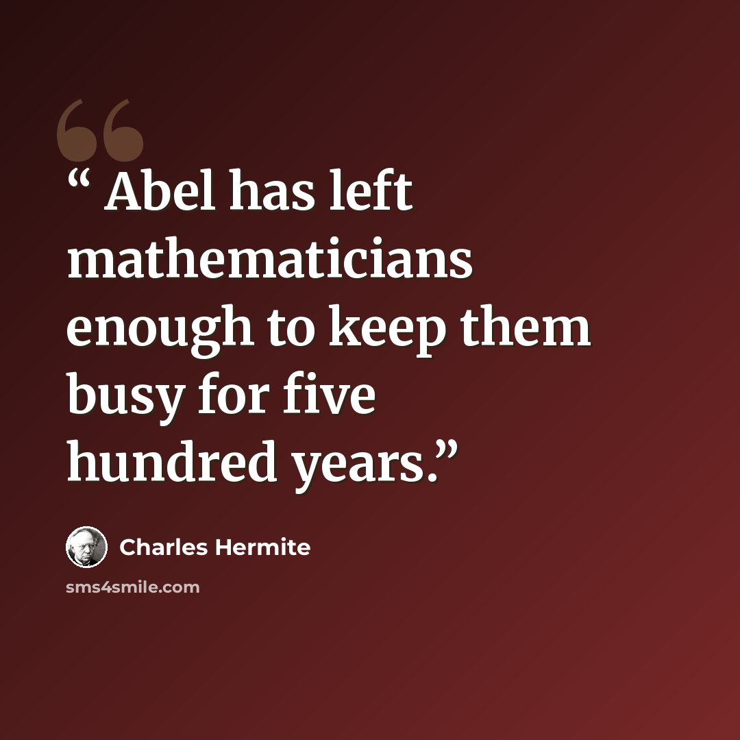 “Abel has left mathematicians enough to keep them busy for five hundred years.” quote by Charles Hermite