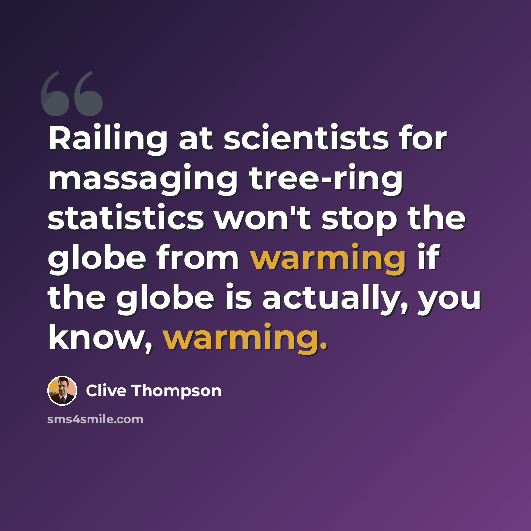 “Railing at scientists for massaging tree-ring statistics won't stop the globe from warming if the globe is actually, you know, warming.” quote by Clive Thompson