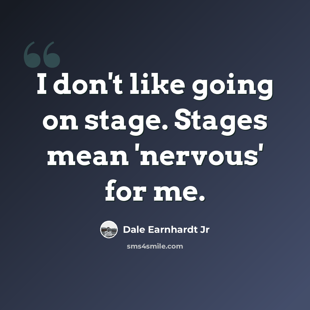 “I don't like going on stage. Stages mean 'nervous' for me.” quote by Dale Earnhardt Jr