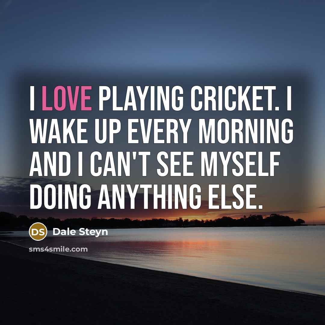 “I love playing cricket. I wake up every morning and I can't see myself doing anything else.” quote by Dale Steyn