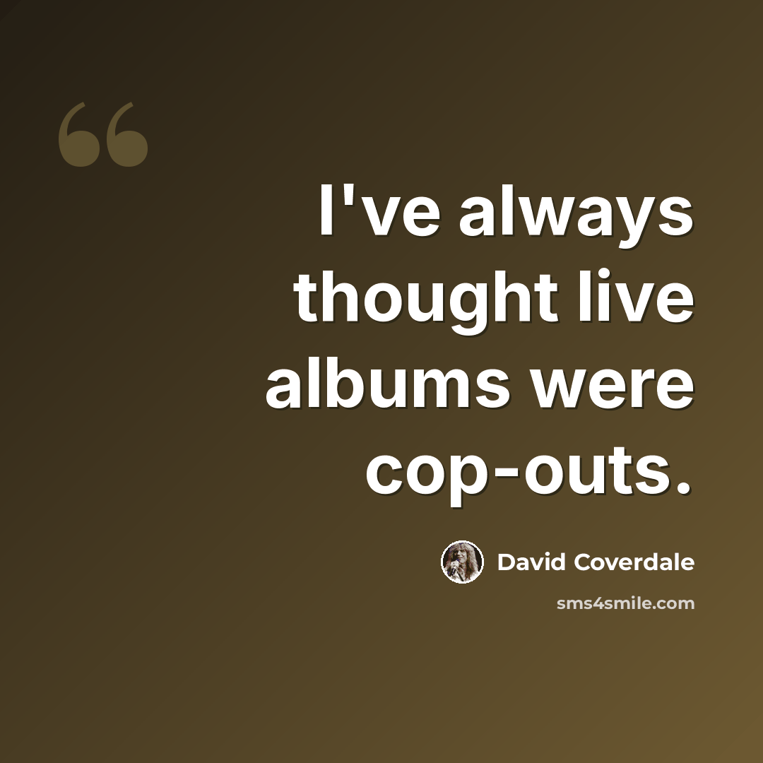 “I've always thought live albums were cop-outs.” quote by David Coverdale