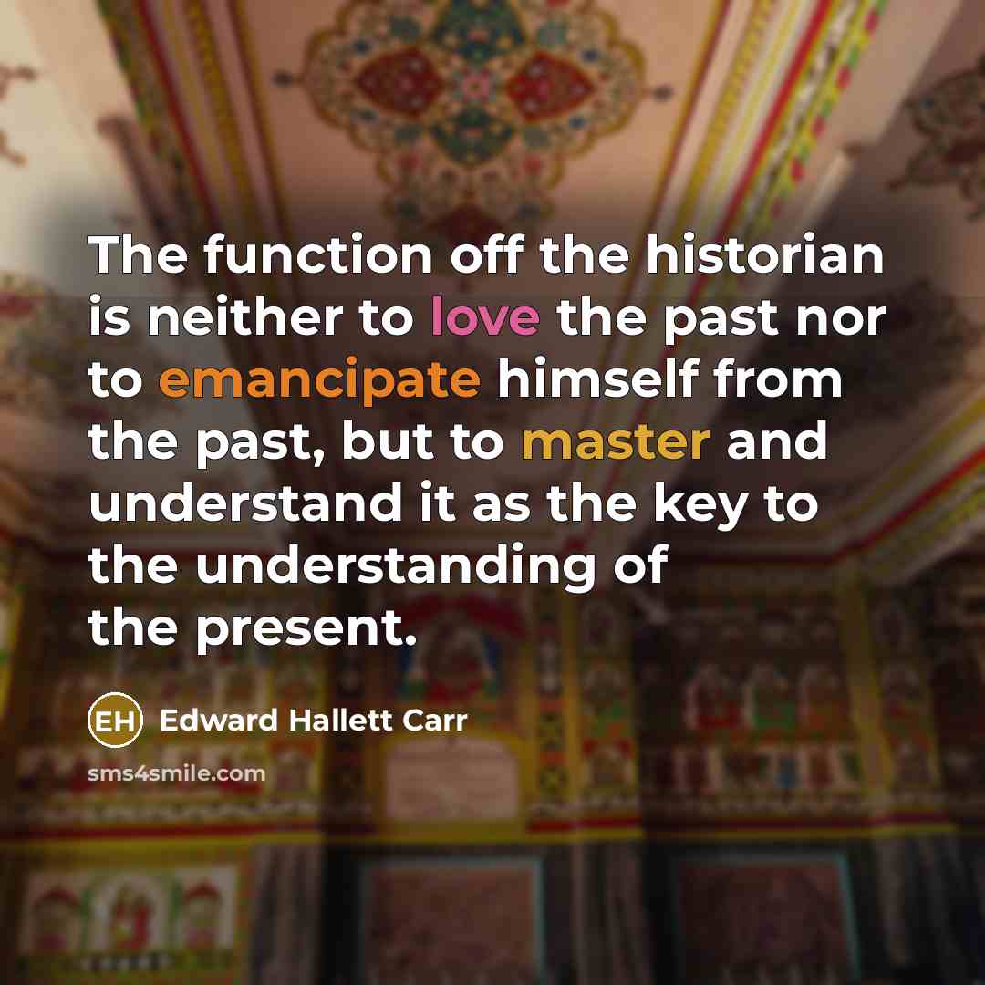 “The function off the historian is neither to love the past nor to emancipate himself from the past, but to master and understand it as the key to the understanding of the present.” quote by Edward Hallett Carr