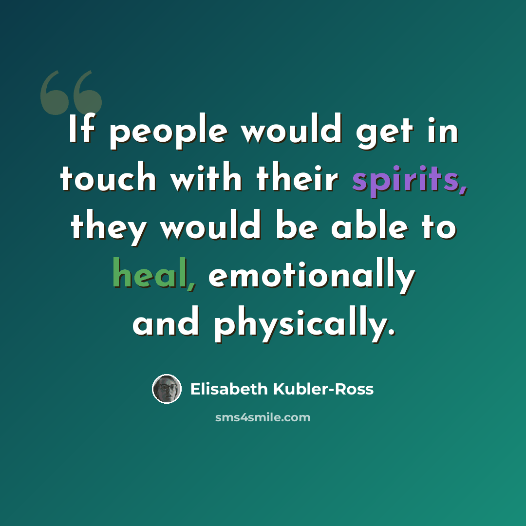 “If people would get in touch with their spirits, they would be able to heal, emotionally and physically.” quote by Elisabeth Kubler-Ross