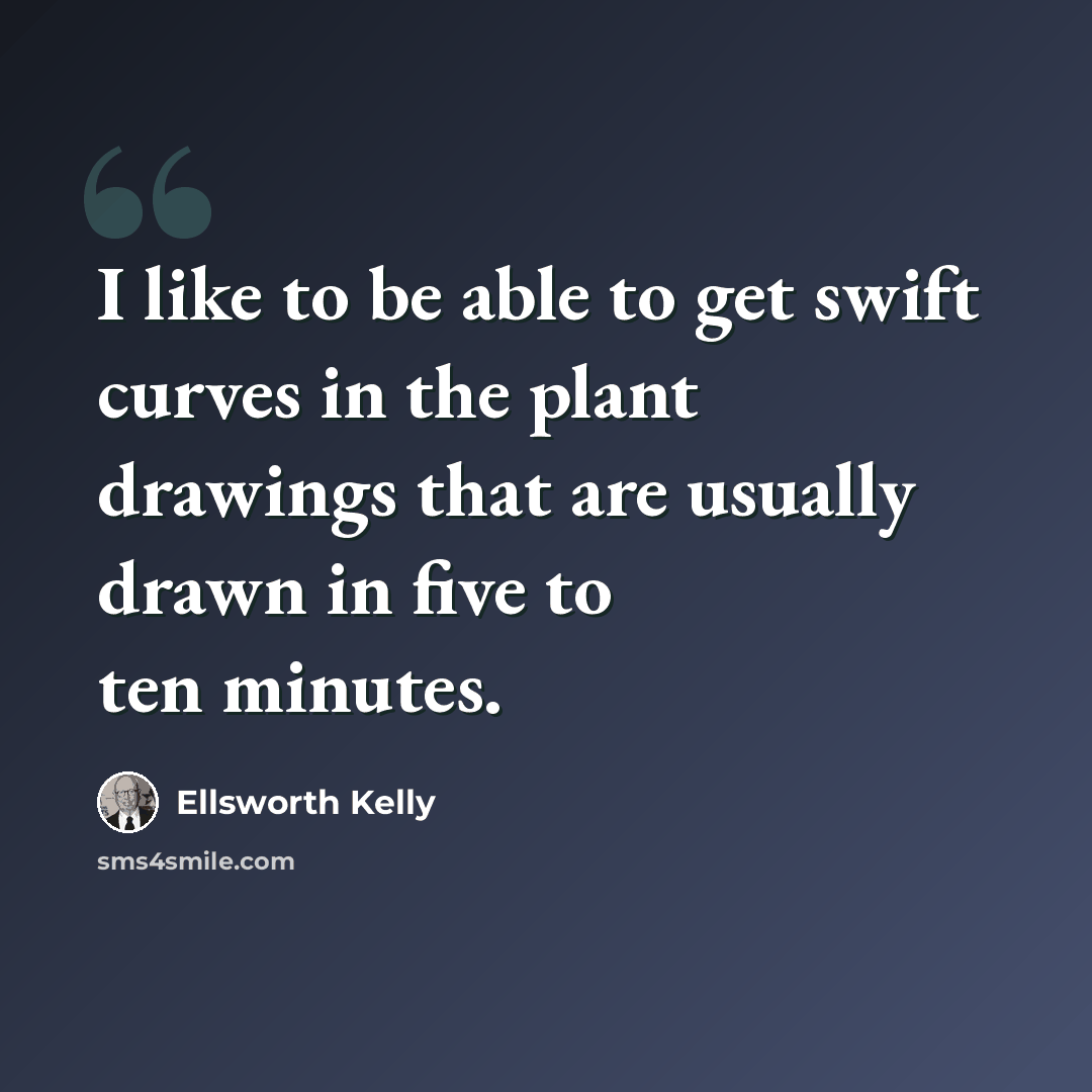 “I like to be able to get swift curves in the plant drawings that are usually drawn in five to ten minutes.” quote by Ellsworth Kelly