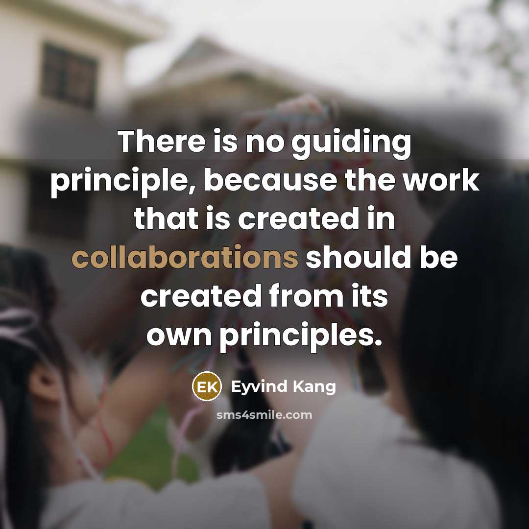 “There is no guiding principle, because the work that is created in collaborations should be created from its own principles.” quote by Eyvind Kang