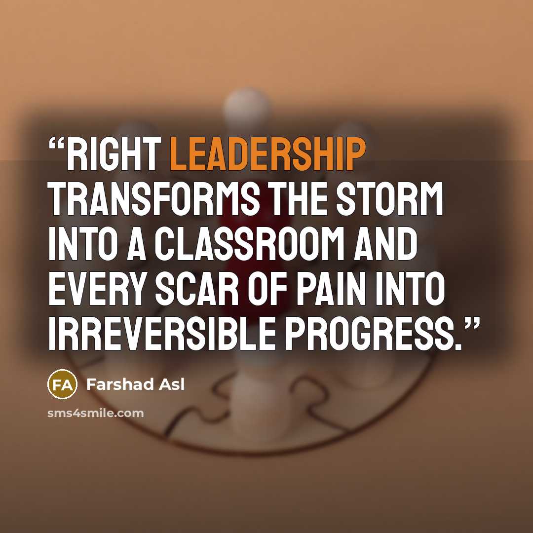 “Right leadership transforms the storm into a classroom and every scar of pain into irreversible progress.” quote by Farshad Asl