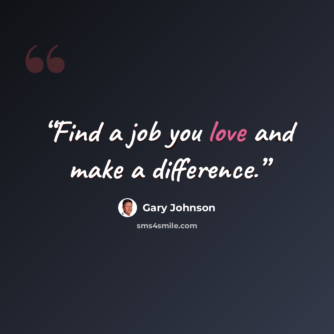 “Find a job you love and make a difference.” quote by Gary Johnson