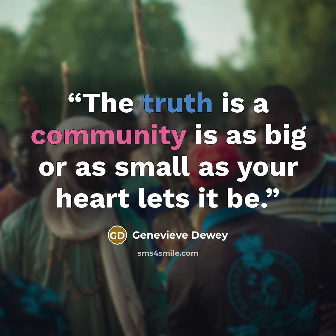 “The truth is a community is as big or as small as your heart lets it be.” quote by Genevieve Dewey