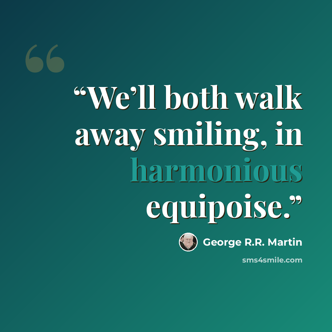 “We’ll both walk away smiling, in harmonious equipoise.” quote by George R.R. Martin