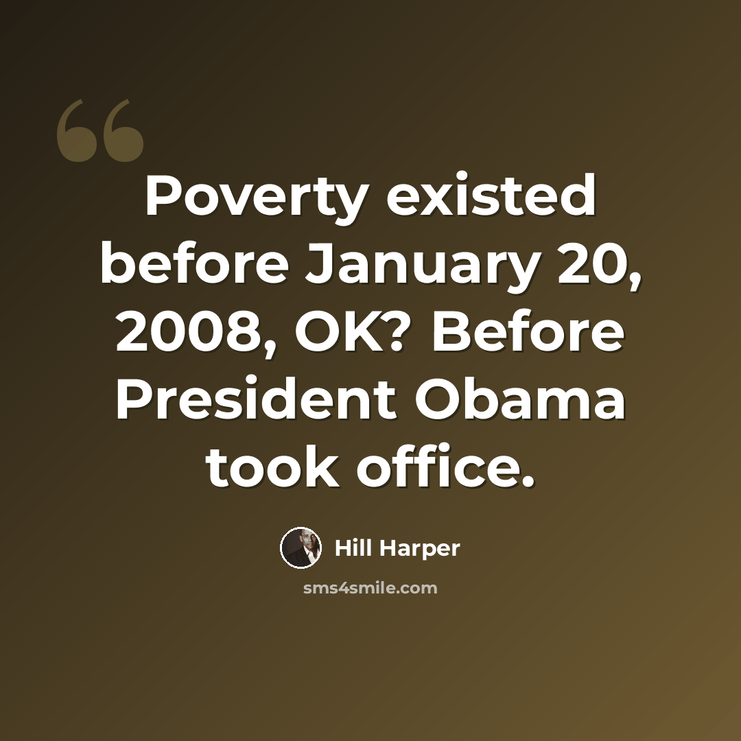 “Poverty existed before January 20, 2008, OK? Before President Obama took office.” quote by Hill Harper