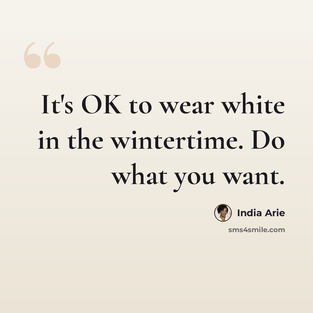 “It's OK to wear white in the wintertime. Do what you want.” quote by India Arie