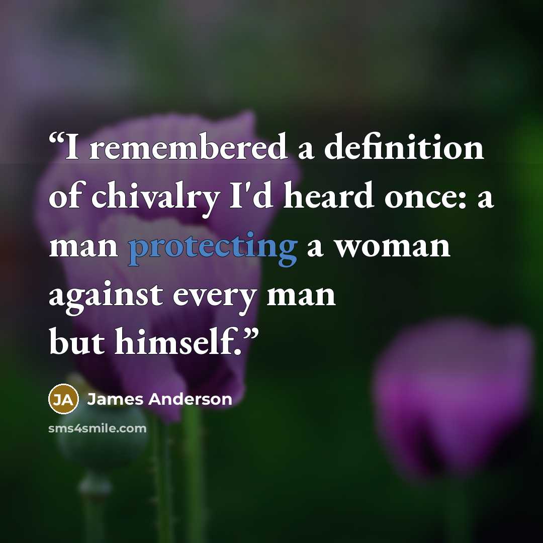 “I remembered a definition of chivalry I'd heard once: a man protecting a woman against every man but himself.” quote by James Anderson
