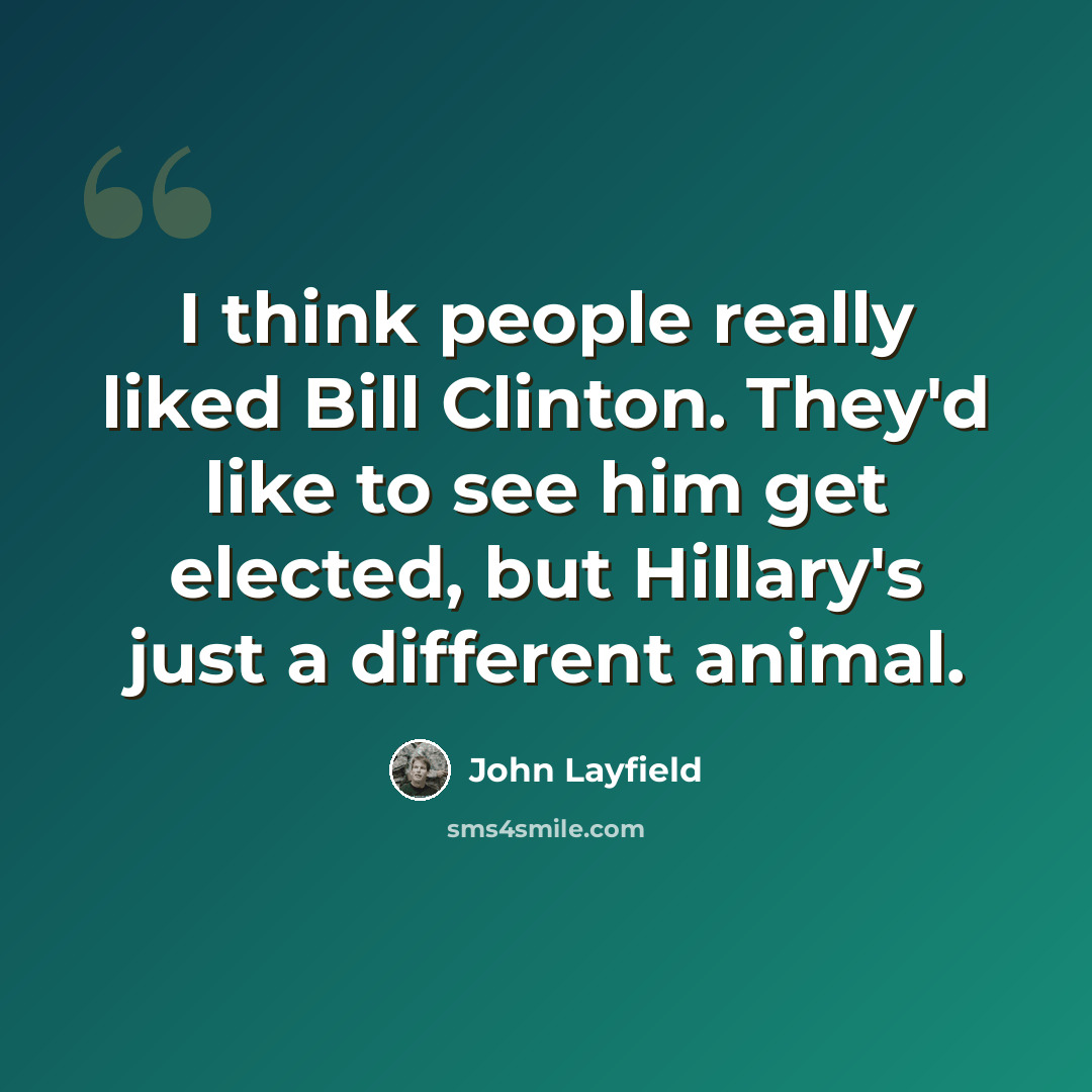 “I think people really liked Bill Clinton. They'd like to see him get elected, but Hillary's just a different animal.” quote by John Layfield