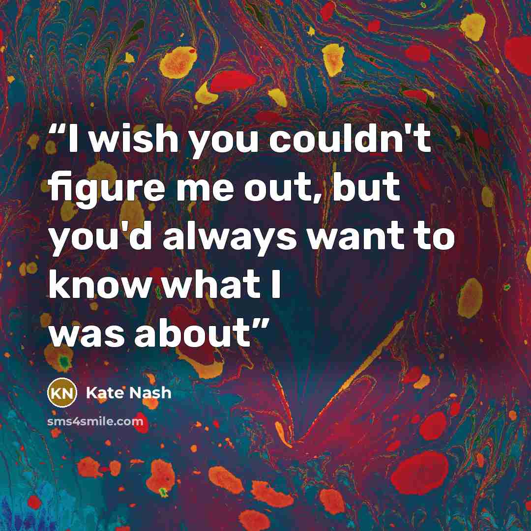 “I wish you couldn't figure me out, but you'd always want to know what I was about” quote by Kate Nash
