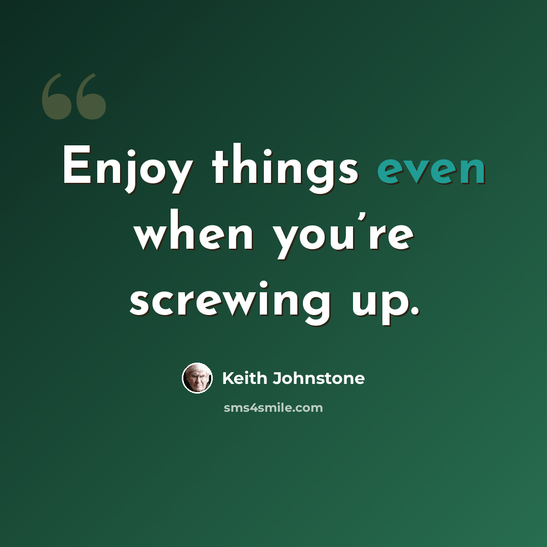 “Enjoy things even when you’re screwing up.” quote by Keith Johnstone