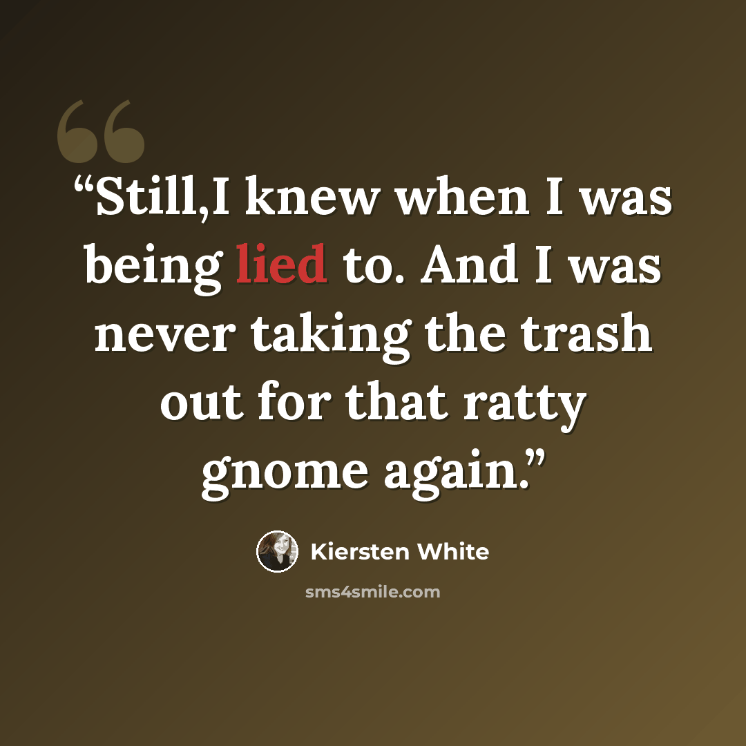 “Still,I knew when I was being lied to. And I was never taking the trash out for that ratty gnome again.” quote by Kiersten White