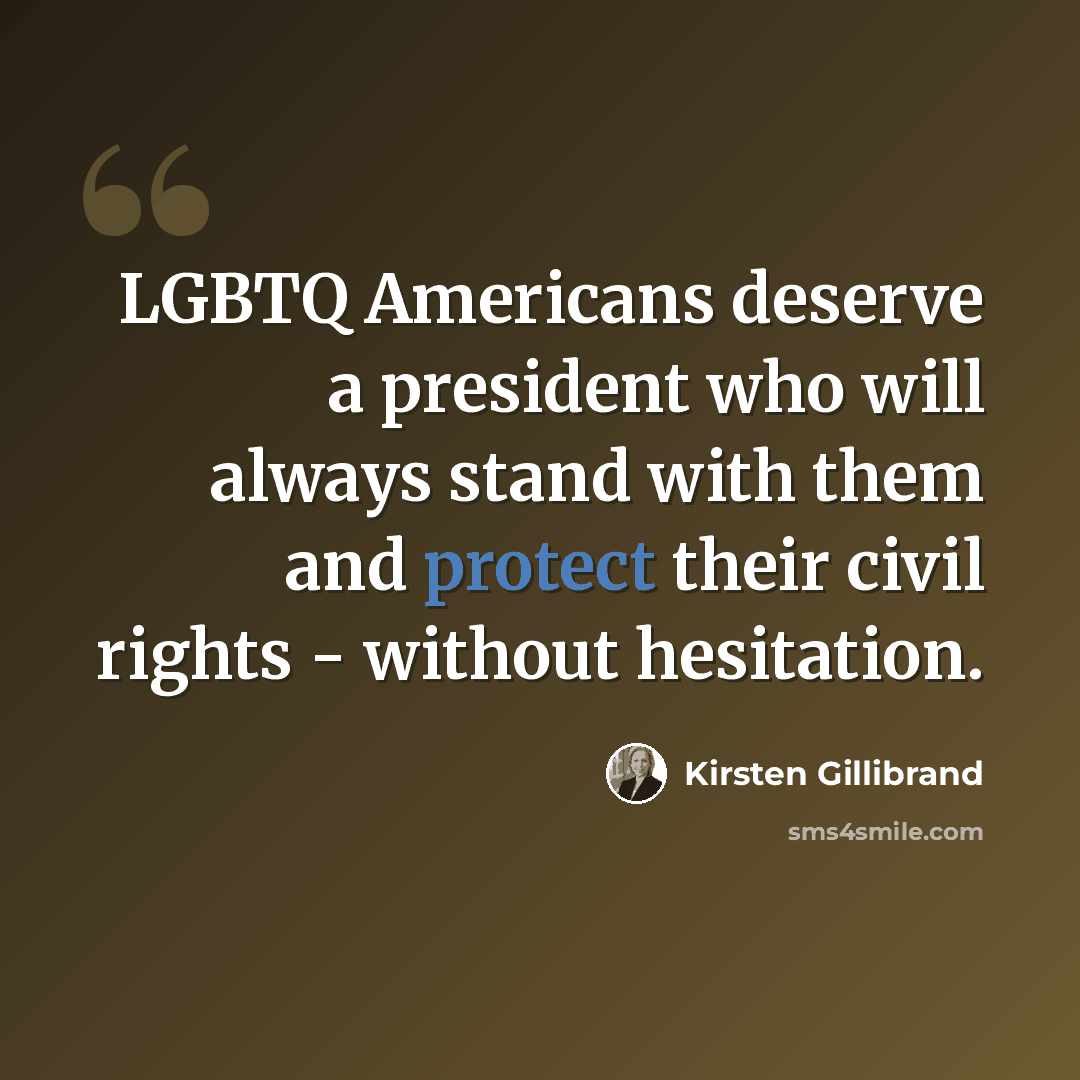 “LGBTQ Americans deserve a president who will always stand with them and protect their civil rights - without hesitation.” quote by Kirsten Gillibrand