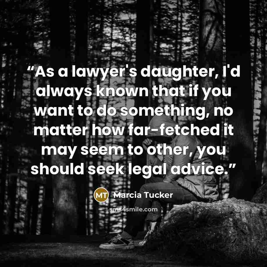“As a lawyer's daughter, I'd always known that if you want to do something, no matter how far-fetched it may seem to other, you should seek legal advice.” quote by Marcia Tucker