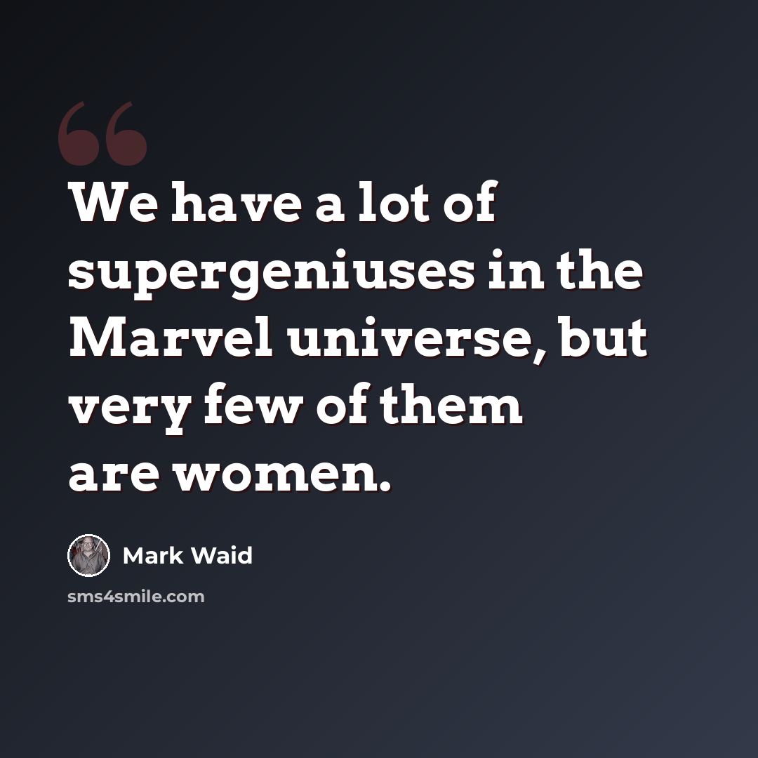 “We have a lot of supergeniuses in the Marvel universe, but very few of them are women.” quote by Mark Waid