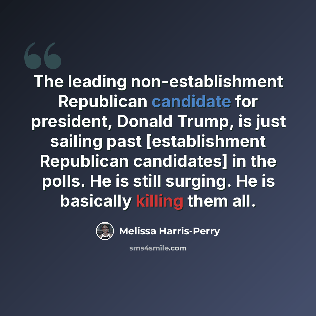 “The leading non-establishment Republican candidate for president, Donald Trump, is just sailing past [establishment Republican candidates] in the polls. He is still surging. He is basically killing them all.” quote by Melissa Harris-Perry