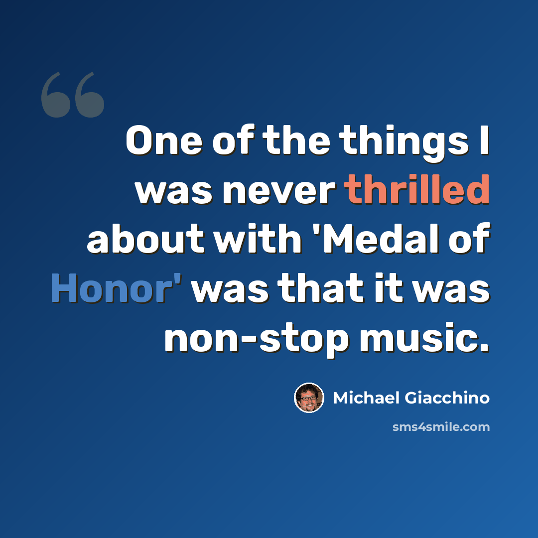“One of the things I was never thrilled about with 'Medal of Honor' was that it was non-stop music.” quote by Michael Giacchino