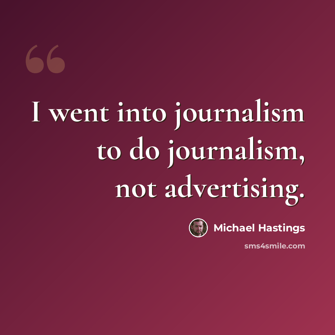 “I went into journalism to do journalism, not advertising.” quote by Michael Hastings