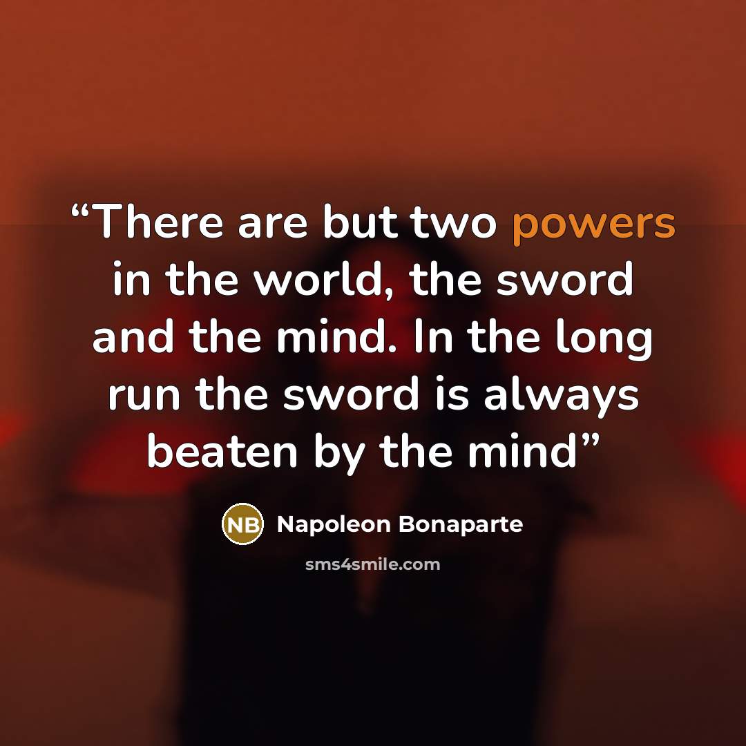 “There are but two powers in the world, the sword and the mind. In the long run the sword is always beaten by the mind” quote by Napoleon Bonaparte