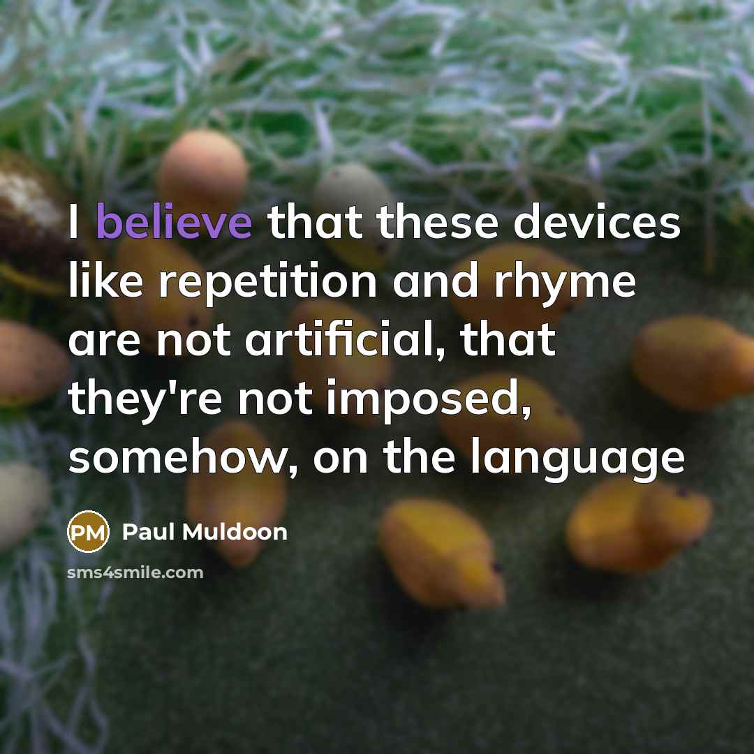 “I believe that these devices like repetition and rhyme are not artificial, that they're not imposed, somehow, on the language” quote by Paul Muldoon