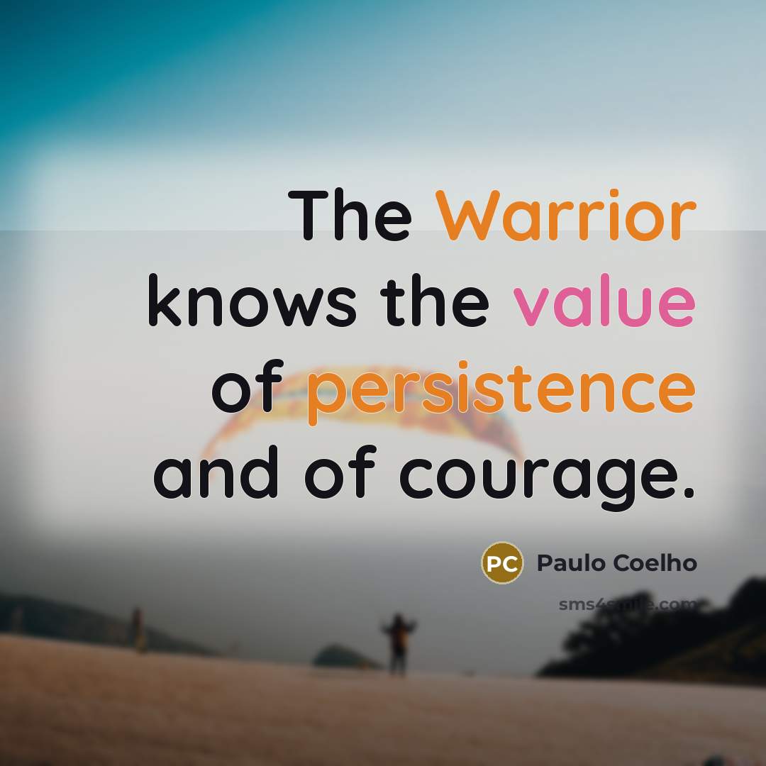 “The Warrior knows the value of persistence and of courage.” quote by Paulo Coelho