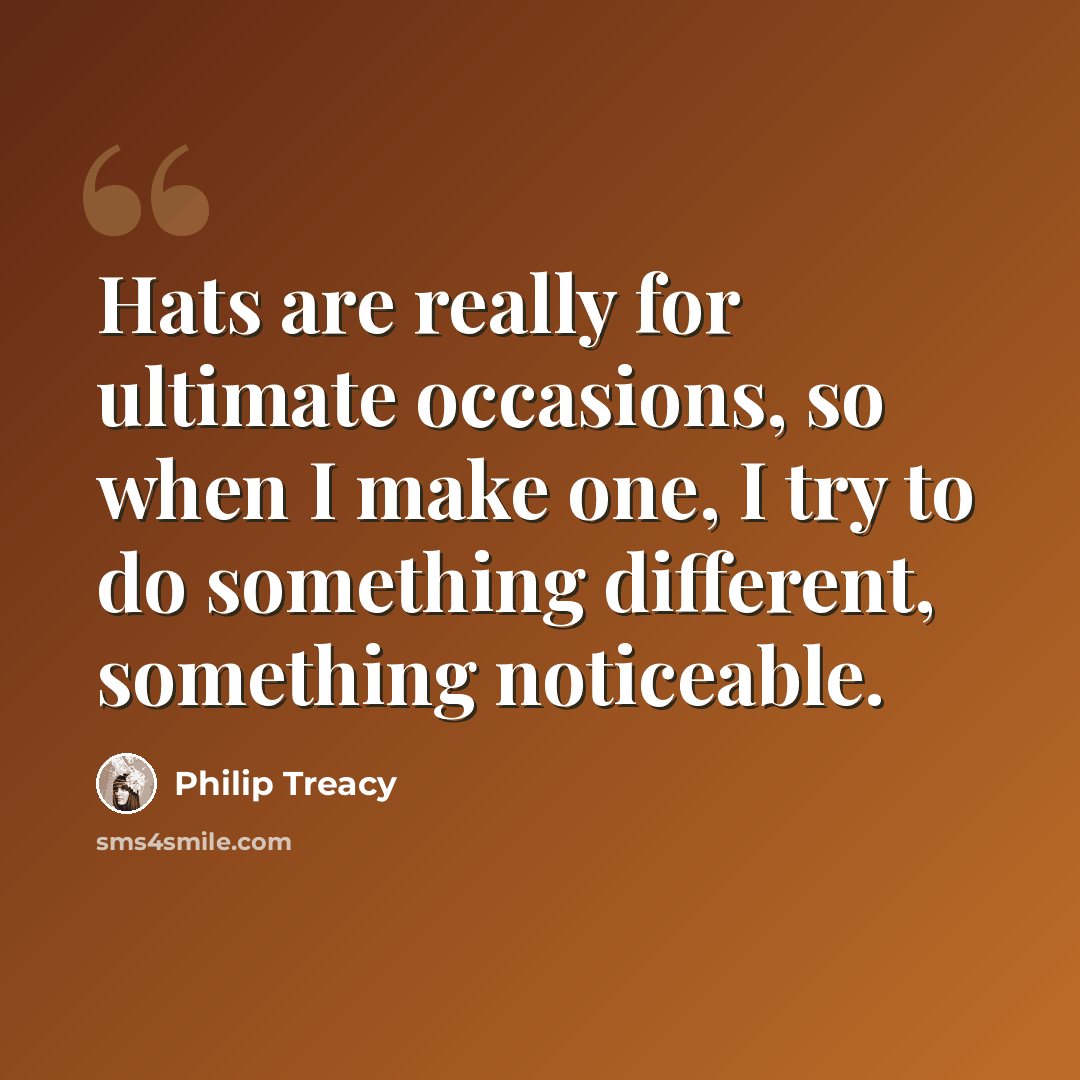 “Hats are really for ultimate occasions, so when I make one, I try to do something different, something noticeable.” quote by Philip Treacy