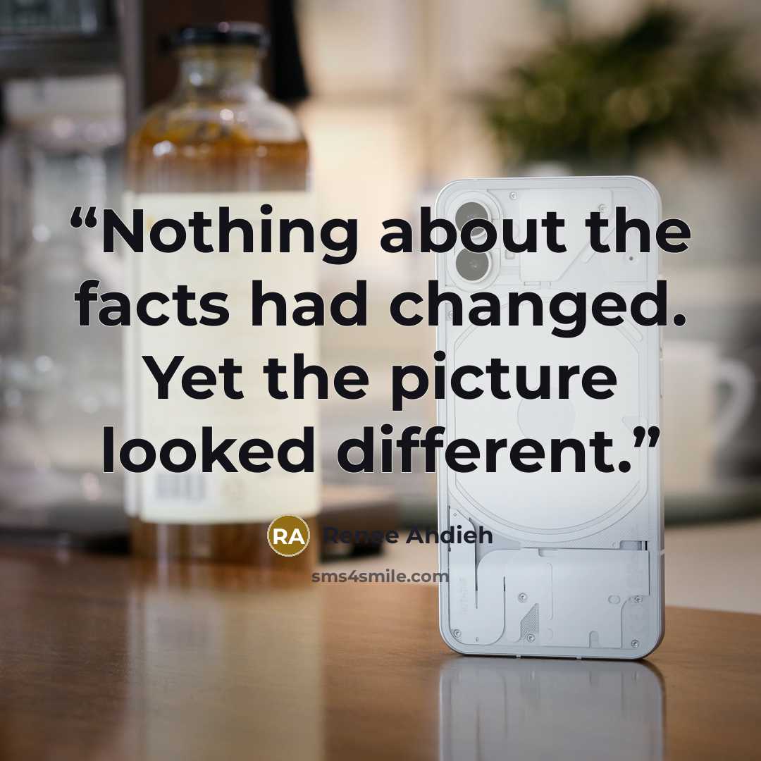 “Nothing about the facts had changed. Yet the picture looked different.” quote by Renee Ahdieh