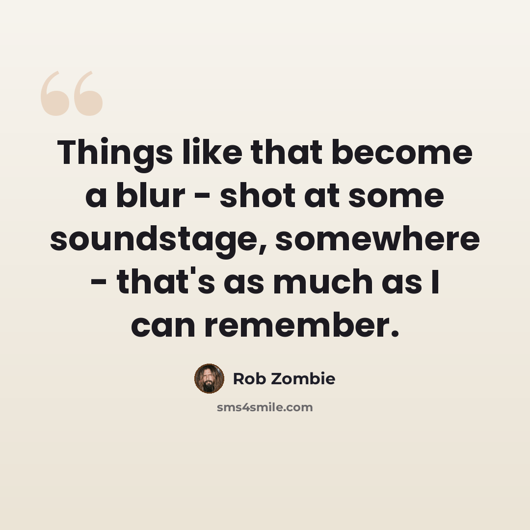 “Things like that become a blur - shot at some soundstage, somewhere - that's as much as I can remember.” quote by Rob Zombie