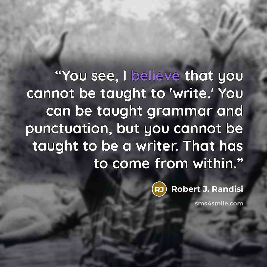 “You see, I believe that you cannot be taught to 'write.' You can be taught grammar and punctuation, but you cannot be taught to be a writer. That has to come from within.” quote by Robert J. Randisi