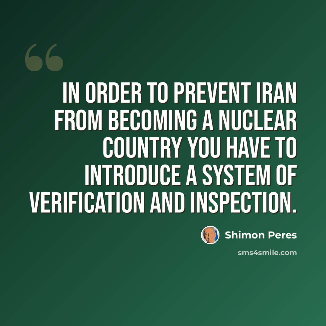 “In order to prevent Iran from becoming a nuclear country you have to introduce a system of verification and inspection.” quote by Shimon Peres