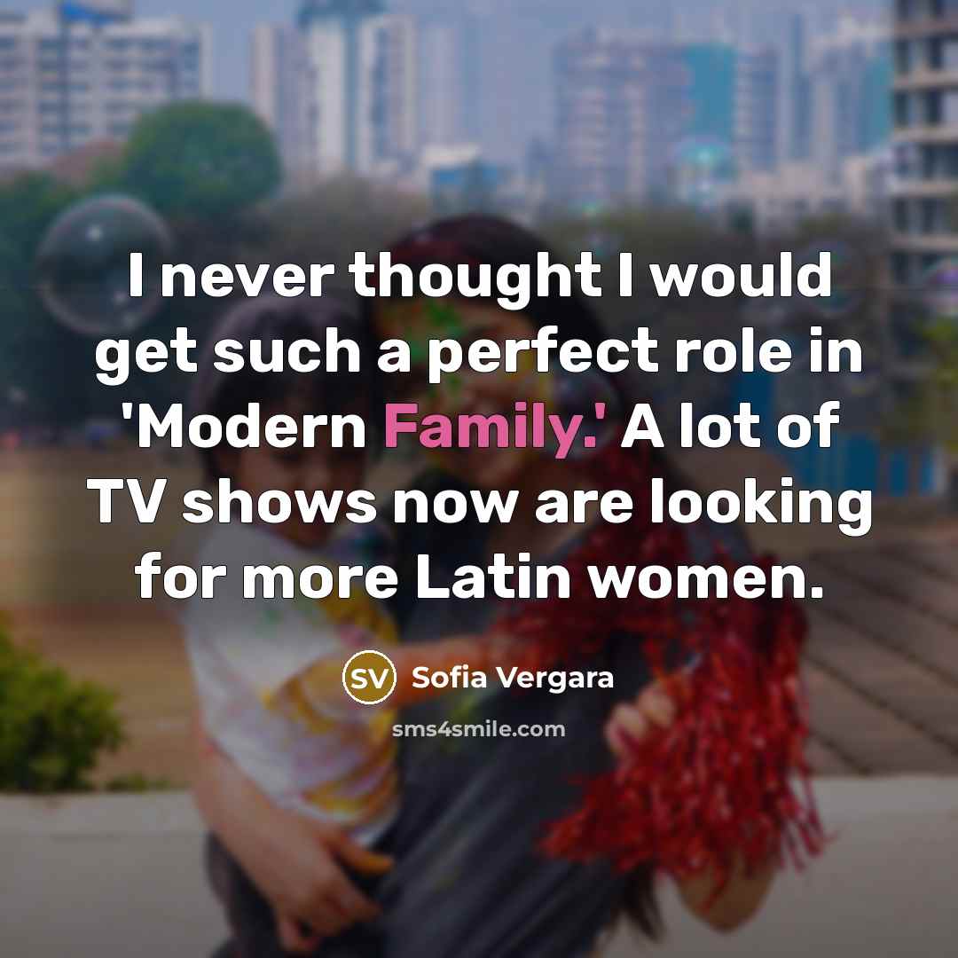 “I never thought I would get such a perfect role in 'Modern Family.' A lot of TV shows now are looking for more Latin women.” quote by Sofia Vergara