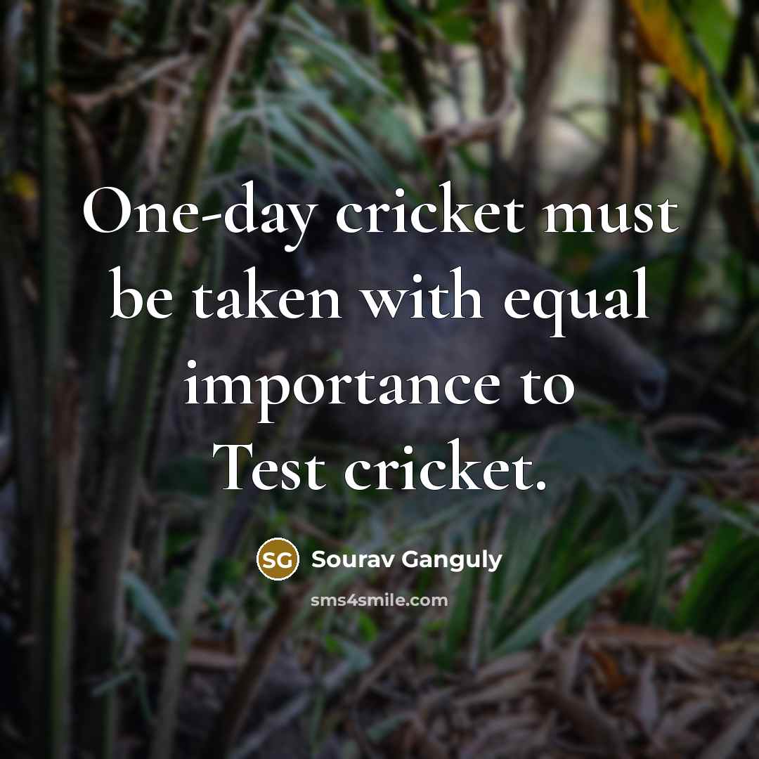 “One-day cricket must be taken with equal importance to Test cricket.” quote by Sourav Ganguly