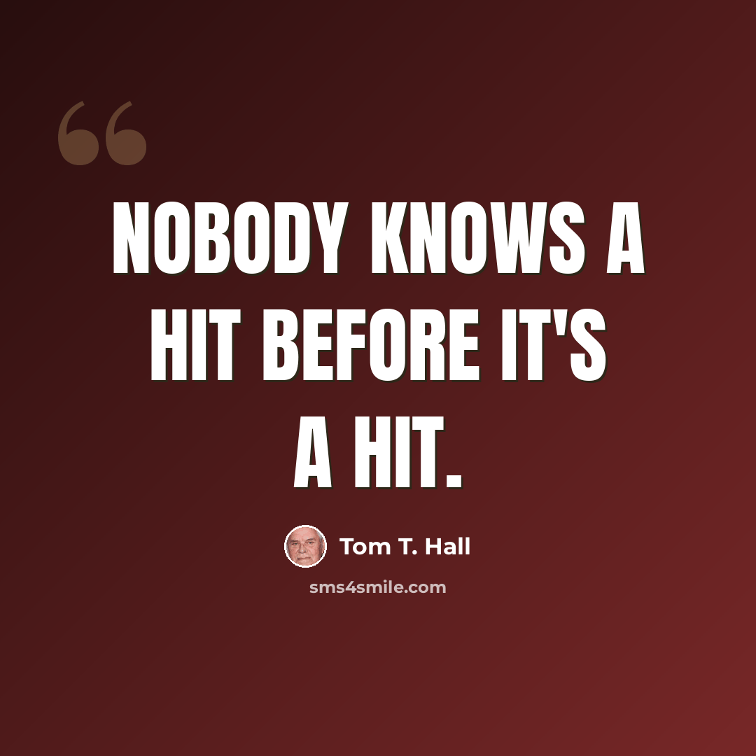“Nobody knows a hit before it's a hit.” quote by Tom T. Hall