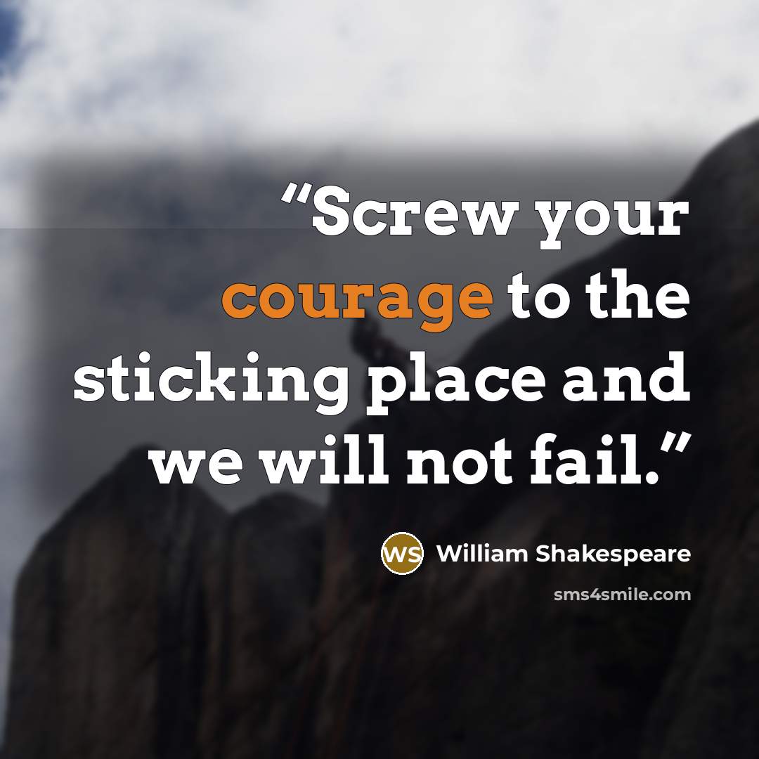 “Screw your courage to the sticking place and we will not fail.” quote by William Shakespeare