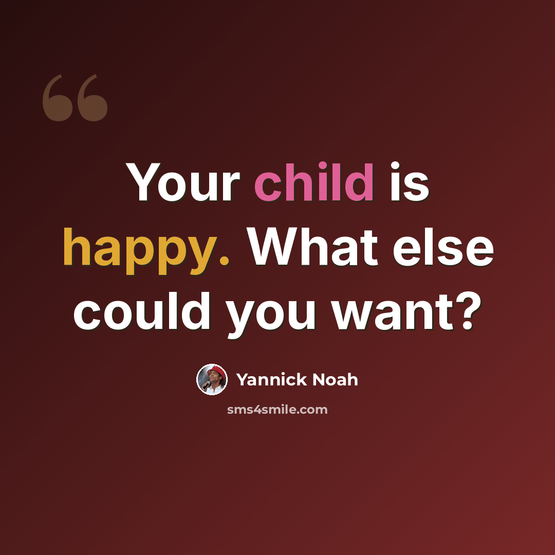 “Your child is happy. What else could you want?” quote by Yannick Noah