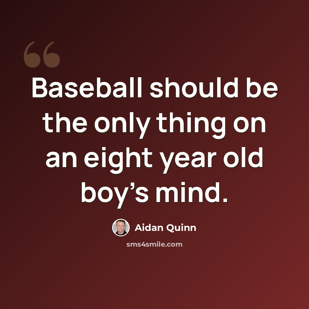 “Baseball should be the only thing on an eight year old boy's mind.” quote by Aidan Quinn