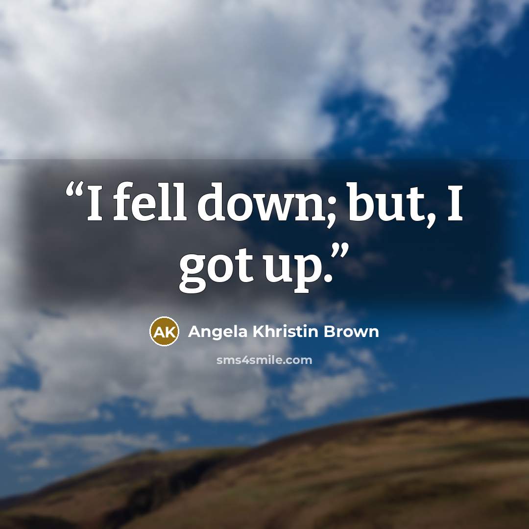 “I fell down; but, I got up.” quote by Angela Khristin Brown