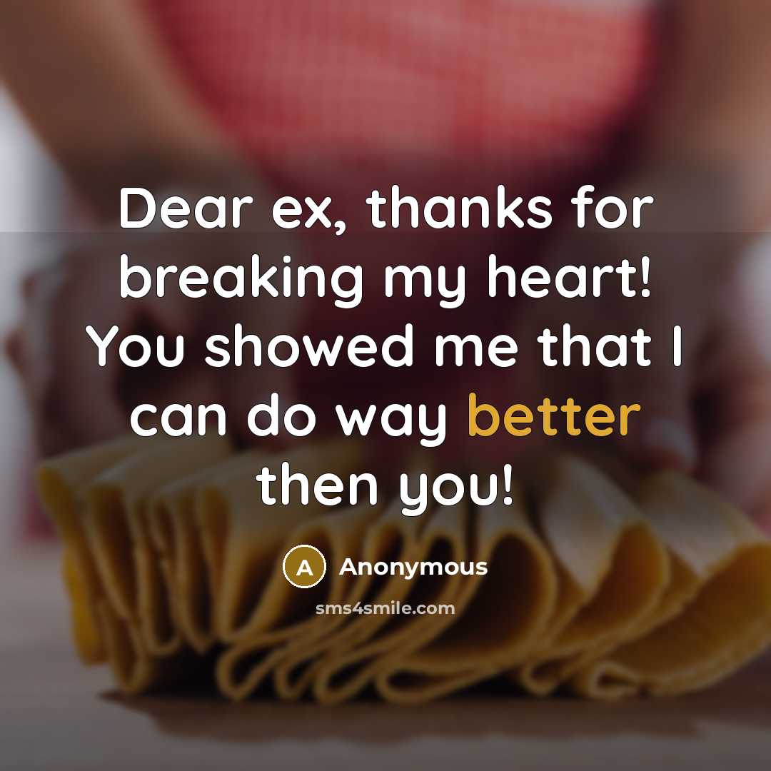 “Dear ex, thanks for breaking my heart! You showed me that I can do way better then you!” quote by Anonymous