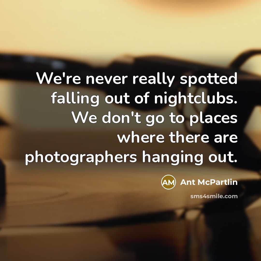 “We're never really spotted falling out of nightclubs. We don't go to places where there are photographers hanging out.” quote by Ant McPartlin