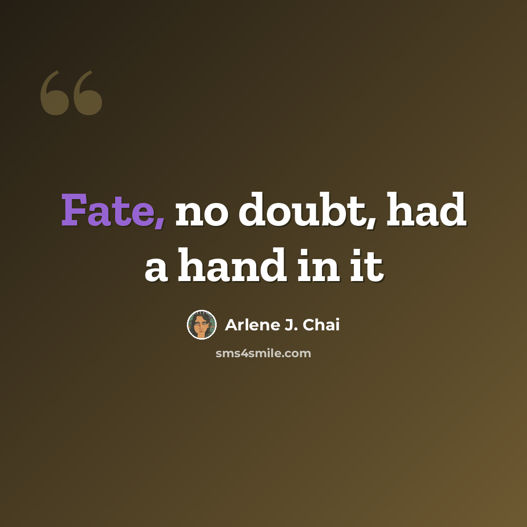 “Fate, no doubt, had a hand in it” quote by Arlene J. Chai