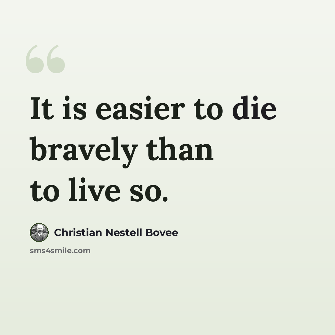 “It is easier to die bravely than to live so.” quote by Christian Nestell Bovee